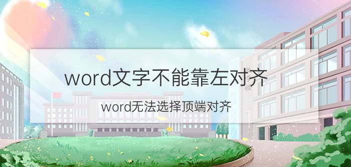 word文字不能靠左对齐 word无法选择顶端对齐？